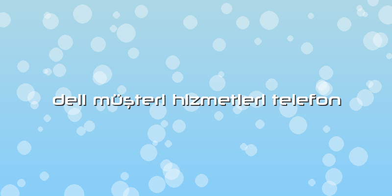 Dell Müşteri Hizmetleri Telefon